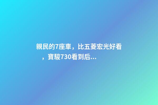 親民的7座車，比五菱宏光好看，寶駿730看到后深感不安